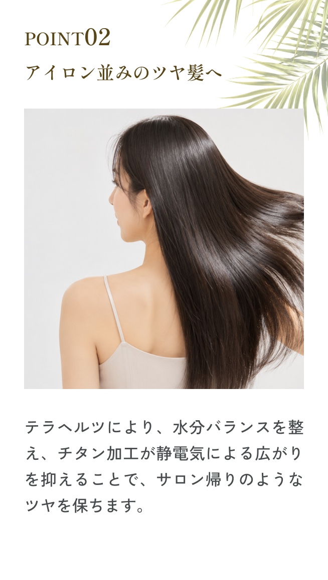 Point 02 アイロン並みのツヤ髪へ